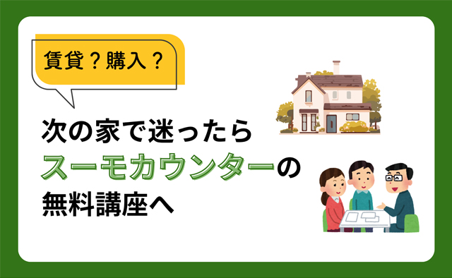 賃貸？購入？次の家で迷ったらスーモカウンターの無料講座へ